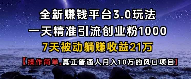 全新赚钱平台3.0玩法一天精准引流创业粉1000.7天被动躺Z收益21W【仅揭秘】-3YVIP资源库