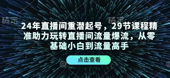 24年直播间重潜起号，29节课程精准助力玩转直播间流量爆流，从零基础小白到流量高手-3YVIP资源库