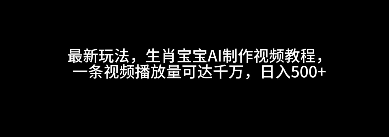 最新玩法，生肖宝宝AI制作视频教程，一条视频播放量可达千万，日入500+-3YVIP资源库