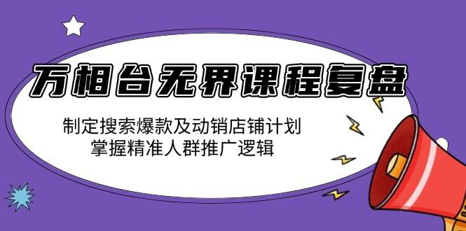 （13859期）万相台无界课程复盘：制定搜索爆款及动销店铺计划，掌握精准人群推广逻辑-3YVIP资源库