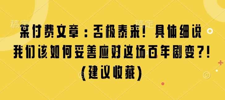 某付费文章：否极泰来! 具体细说 我们该如何妥善应对这场百年剧变!(建议收藏)-3YVIP资源库