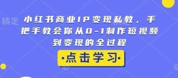 小红书商业IP变现私教，手把手教会你从0-1制作短视频到变现的全过程-3YVIP资源库