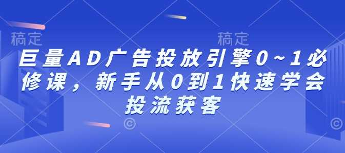 巨量AD广告投放引擎0~1必修课，新手从0到1快速学会投流获客-3YVIP资源库