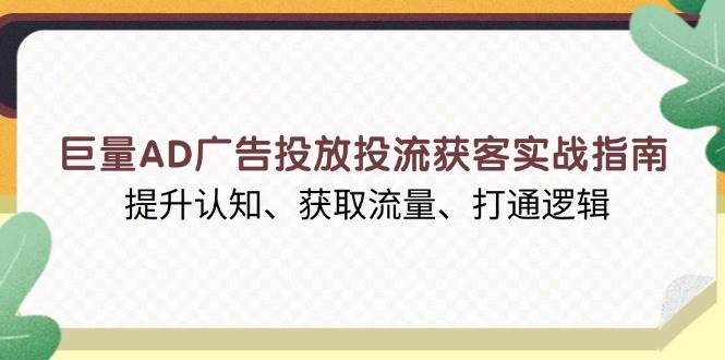 （13872期）巨量AD广告投放投流获客实战指南，提升认知、获取流量、打通逻辑-3YVIP资源库