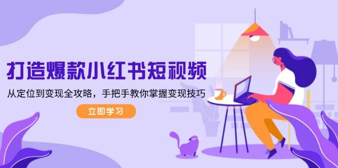 打造爆款小红书短视频，从定位到变现全攻略，手把手教你掌握变现技巧-3YVIP资源库
