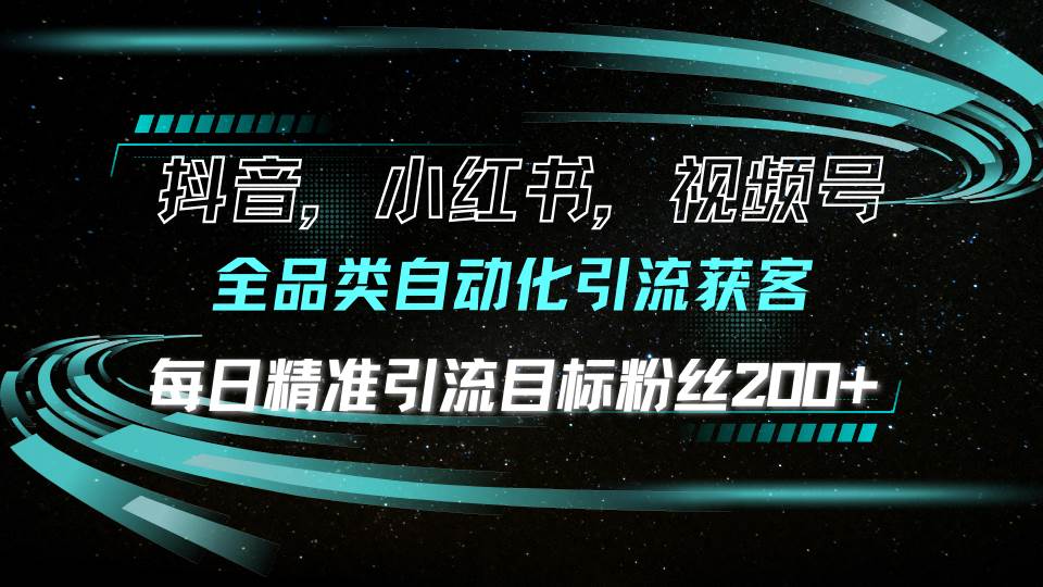 （13876期）抖音小红书视频号全品类自动化引流获客，每日精准引流目标粉丝200+-3YVIP资源库