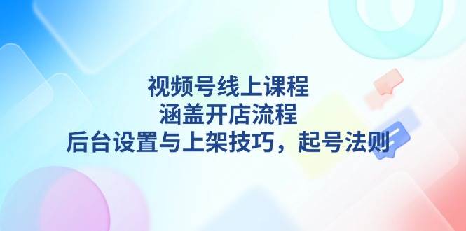 （13881期）视频号线上课程详解，涵盖开店流程，后台设置与上架技巧，起号法则-3YVIP资源库