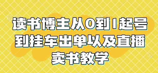读书博主从0到1起号到挂车出单以及直播卖书教学-3YVIP资源库