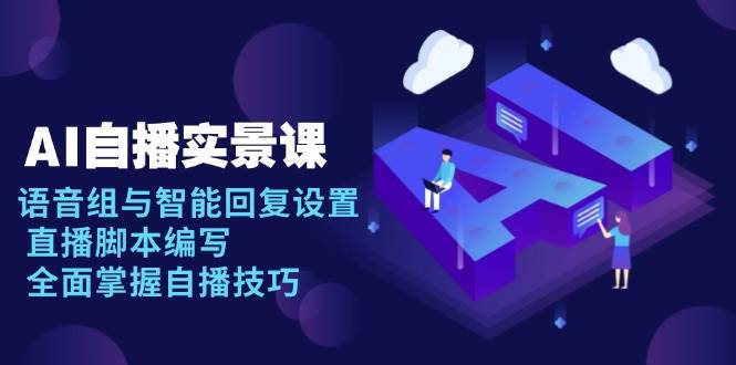 AI自播实景课：语音组与智能回复设置, 直播脚本编写, 全面掌握自播技巧-3YVIP资源库