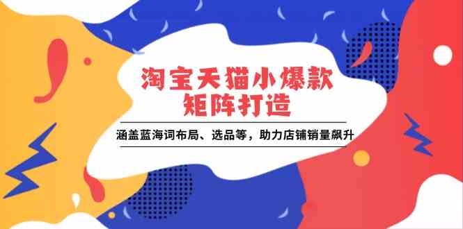 淘宝天猫小爆款矩阵打造：涵盖蓝海词布局、选品等，助力店铺销量飙升-3YVIP资源库