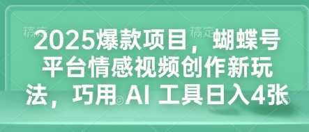 2025爆款项目，蝴蝶号平台情感视频创作新玩法，巧用 AI 工具日入4张-3YVIP资源库