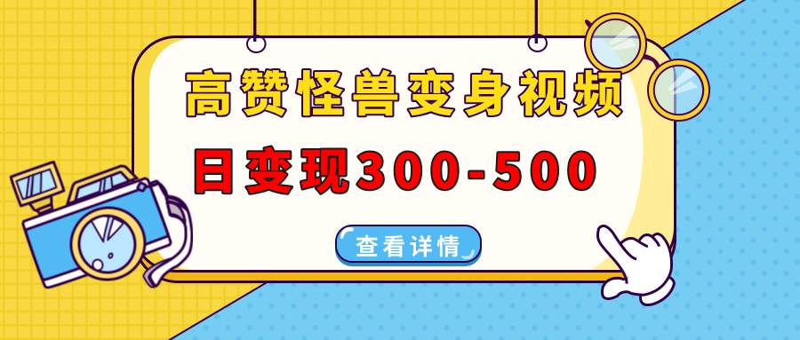 （13906期）高赞怪兽变身视频制作，日变现300-500，多平台发布（抖音、视频号、小红书-3YVIP资源库