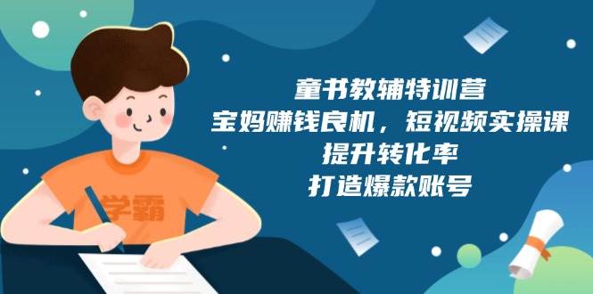 童书教辅特训营：宝妈赚钱良机，短视频实操，提升转化率，打造爆款账号（附287G资料）-3YVIP资源库