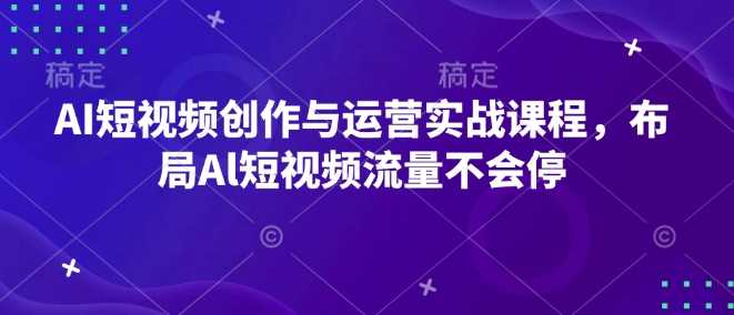 AI短视频创作与运营实战课程，布局Al短视频流量不会停-3YVIP资源库