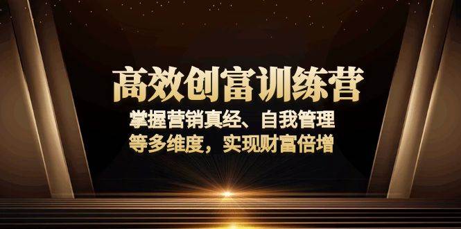（13911期）高效创富训练营：掌握营销真经、自我管理等多维度，实现财富倍增-3YVIP资源库