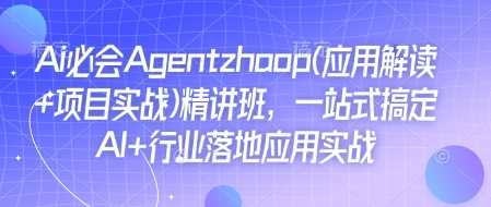 Ai必会Agent(应用解读+项目实战)精讲班，一站式搞定AI+行业落地应用实战-3YVIP资源库