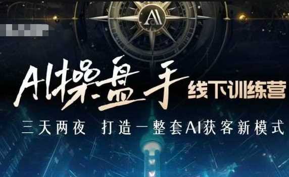 AI操盘手线下训练营，打造AI获客新模式，跟上ai时代，新商业-3YVIP资源库