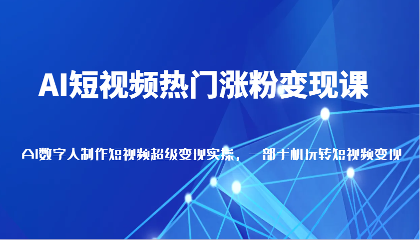 AI短视频热门涨粉变现课，AI数字人制作短视频超级变现实操，一部手机玩转短视频变现-3YVIP资源库