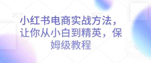 小红书电商实战方法，让你从小白到精英，保姆级教程-3YVIP资源库