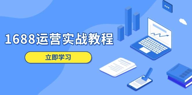 （13925期）1688运营实战教程：店铺定位/商品管理/爆款打造/数字营销/客户服务等-3YVIP资源库