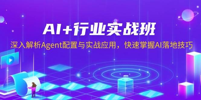 AI+行业实战班，深入解析Agent配置与实战应用，快速掌握AI落地技巧-3YVIP资源库