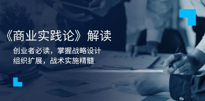 《商业实践论》解读：创业者必读，掌握战略设计，组织扩展，战术实施精髓-3YVIP资源库