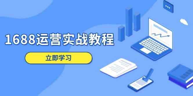 1688运营实战教程：店铺定位/商品管理/爆款打造/数字营销/客户服务等-3YVIP资源库