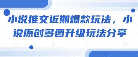 小说推文近期爆款玩法，小说原创多图升级玩法分享-3YVIP资源库