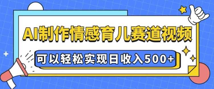 AI 制作情感育儿赛道视频，可以轻松实现日收入5张【揭秘】-3YVIP资源库