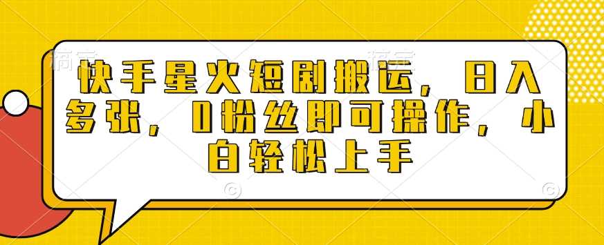 快手星火短剧搬运，日入多张，0粉丝即可操作，小白轻松上手【揭秘】-3YVIP资源库