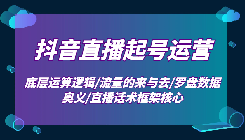 抖音直播起号运营：底层运算逻辑/流量的来与去/罗盘数据奥义/直播话术框架核心-3YVIP资源库