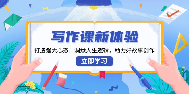（13938期）写作课新体验，打造强大心态，洞悉人生逻辑，助力好故事创作-3YVIP资源库