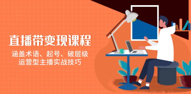 （13941期）直播带变现课程，涵盖术语、起号、破层级，运营型主播实战技巧-3YVIP资源库