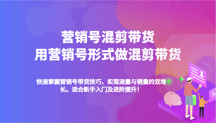 营销号混剪带货，用营销号形式做混剪带货，快速掌握带货技巧，实现流量与销量双增长-3YVIP资源库