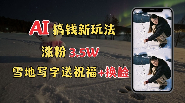 冬季搞钱新玩法，雪地写字表白送祝福、换脸，用免费AI手把手教你制作，轻松涨粉3.5w，接单到手软-3YVIP资源库