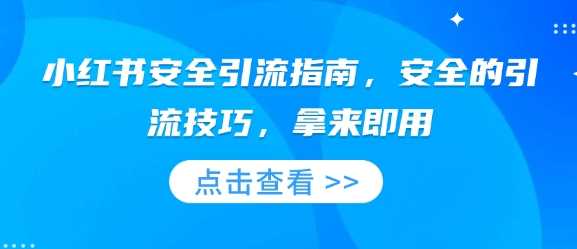 小红书安全引流指南，安全的引流技巧，拿来即用-3YVIP资源库