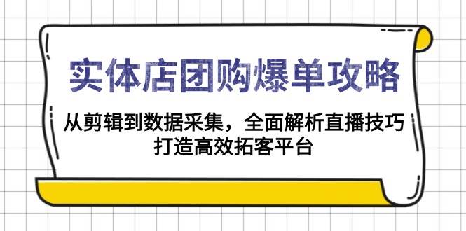 实体店团购爆单攻略：从剪辑到数据采集，全面解析直播技巧，打造高效拓客平台-3YVIP资源库