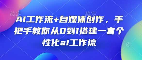 AI工作流+自媒体创作，手把手教你从0到1搭建一套个性化ai工作流-3YVIP资源库