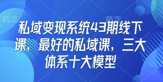私域变现系统43期线下课，最好的私域课，三大体系十大模型-3YVIP资源库