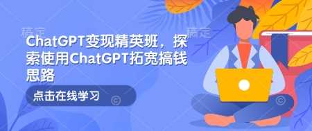 ChatGPT变现精英班，探索使用ChatGPT拓宽搞钱思路-3YVIP资源库