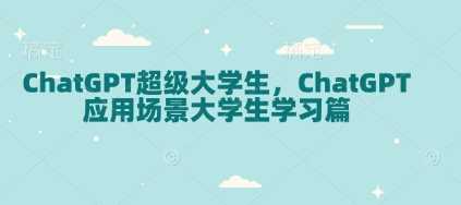 ChatGPT超级大学生，ChatGPT 应用场景大学生学习篇-3YVIP资源库