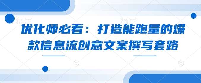 优化师必看：打造能跑量的爆款信息流创意文案撰写套路-3YVIP资源库