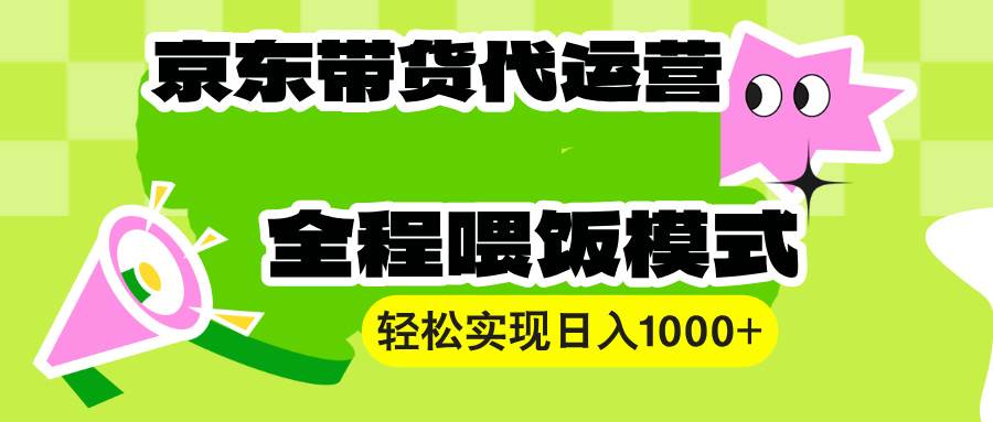 （13957期）【京东带货代运营】操作简单、收益稳定、有手就行！轻松实现日入1000+-3YVIP资源库