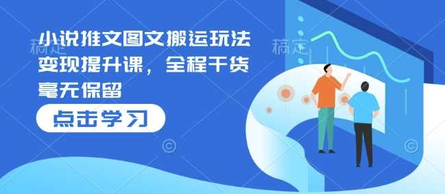 小说推文图文搬运玩法变现提升课，全程干货毫无保留-3YVIP资源库