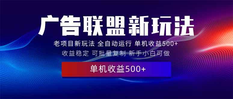 （13965期）2025全新广告联盟玩法 单机500+课程实操分享 小白可无脑操作-3YVIP资源库