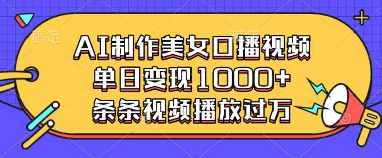 AI制作美女口播视频，单日变现多张，条条视频播放过万-3YVIP资源库