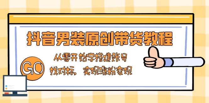 （13968期）抖音男装原创带货教程：从零开始学搭建账号，找对标，实现涨粉变现-3YVIP资源库
