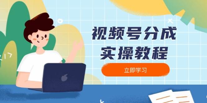 （13950期）视频号分成实操教程：下载、剪辑、分割、发布，全面指南-3YVIP资源库