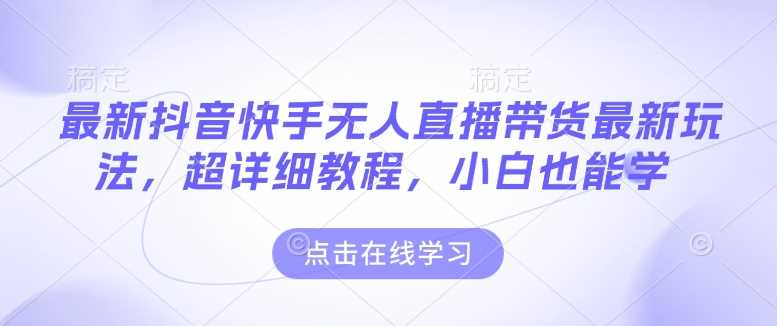 最新抖音快手无人直播带货玩法，超详细教程，小白也能学-3YVIP资源库
