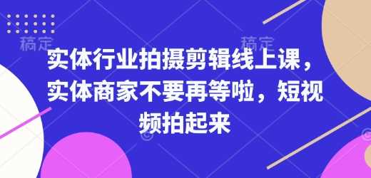 实体行业拍摄剪辑线上课，实体商家不要再等啦，短视频拍起来-3YVIP资源库